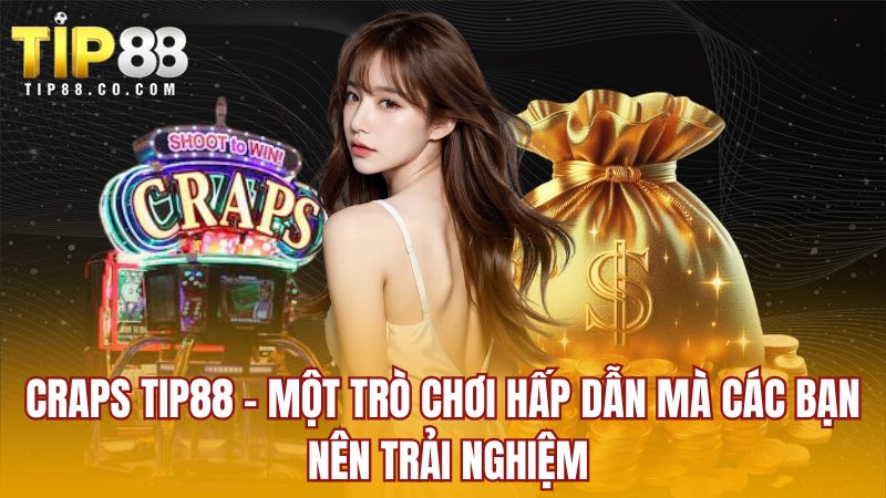 Craps Tip88 - một trò chơi hấp dẫn mà các bạn nên trải nghiệm