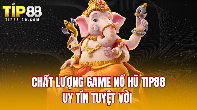 Chất lượng game nổ hũ TIP88 uy tín tuyệt vời