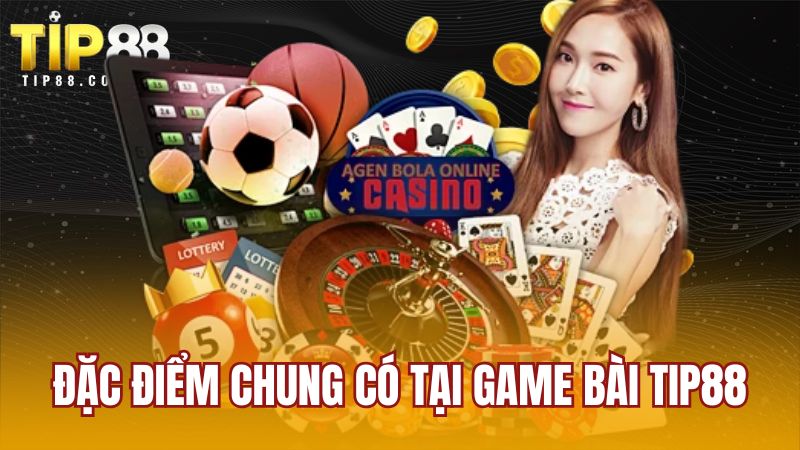 Đặc điểm chung có tại game bài TIP88