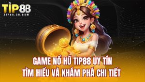 Game Nổ Hũ TIP88 Uy Tín - Tìm Hiểu Và Khám Phá Chi Tiết