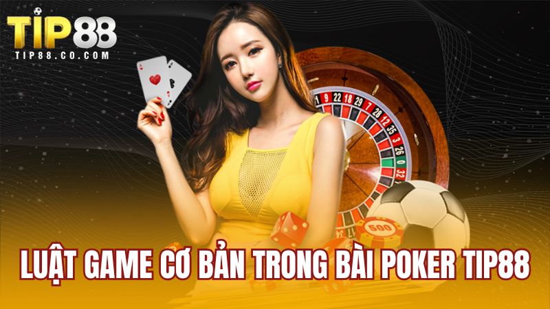 Luật game cơ bản trong bài poker TIP88